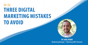 Bizz Tip: Three Digital Marketing Mistakes to Avoid. By Jake Dixon, Marketing Manager, Wyoming SBDC Network.