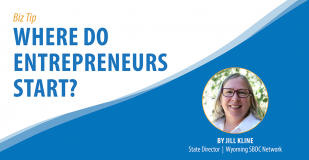 Biz Tip: Where Do Entrepreneurs Start? By Jill Kline, State Director, Wyoming SBDC Network