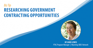 Biz Tip: Researching Government Contracting Opportunities. By Andi Lewis, PTAC Program Manager, Wyoming SBDC Network