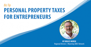 Biz Tip: Personal Property Taxes for Entrepreneurs. By Bruce Morse, Regional Director, Wyoming SBDC Network