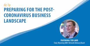 Biz Tip: Preparing for the Post-Coronavirus Business Landscape. Featuring Ted Ladd, Chair, Wyoming SBDC Network Advisory Board