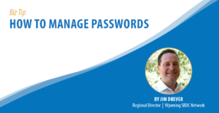 Biz Tip: How to Manage Passwords. By Jim Drever, Regional Director, Wyoming SBDC Network.