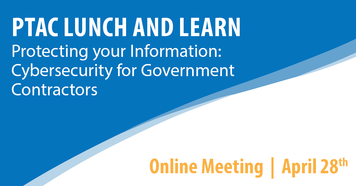 PTAC Lunch and Learn: Protecting your Information: Cybersecurity for Government Contractors
