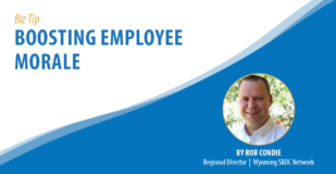 Biz Tip: Boosting Employee Morale. By Rob Condie, Regional Director, Wyoming SBDC Network