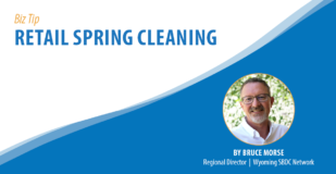 Biz Tip: Retail Spring Cleaning. By Bruce Morse, Regional Director, Wyoming SBDC Network.