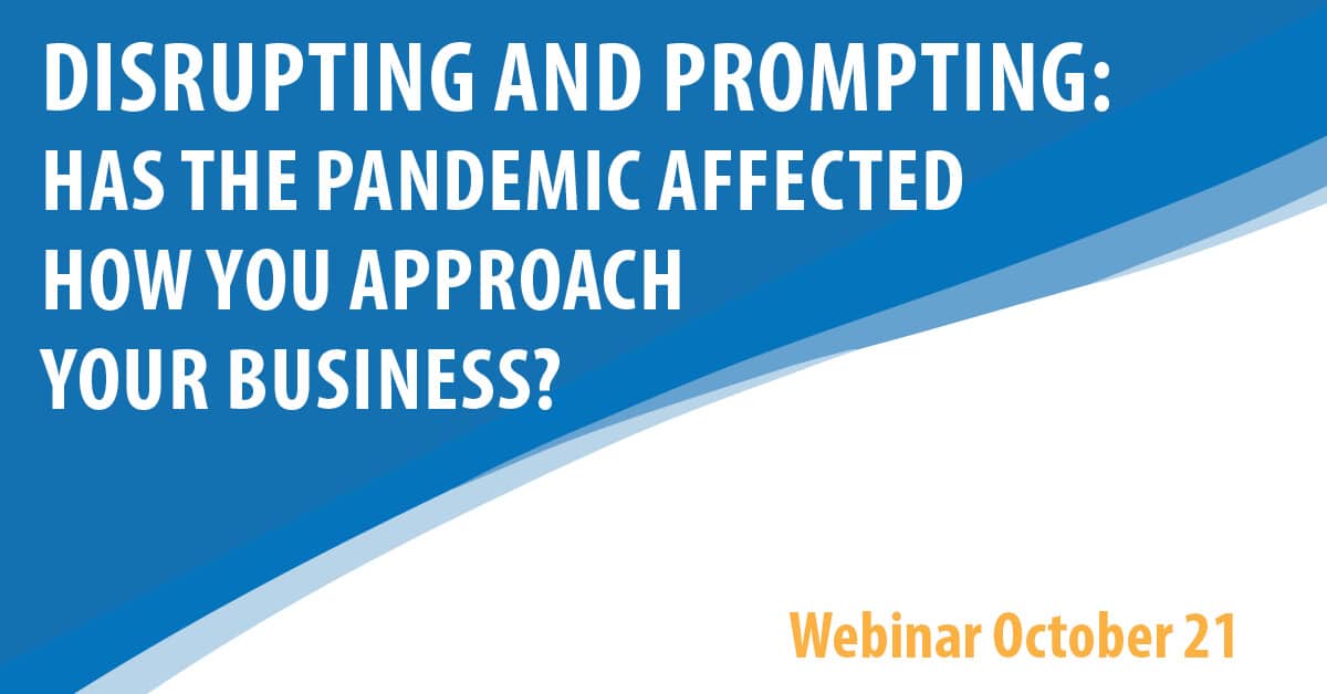 Disrupting and Prompting: Has The Pandemic Affected How You Approach Your Business?