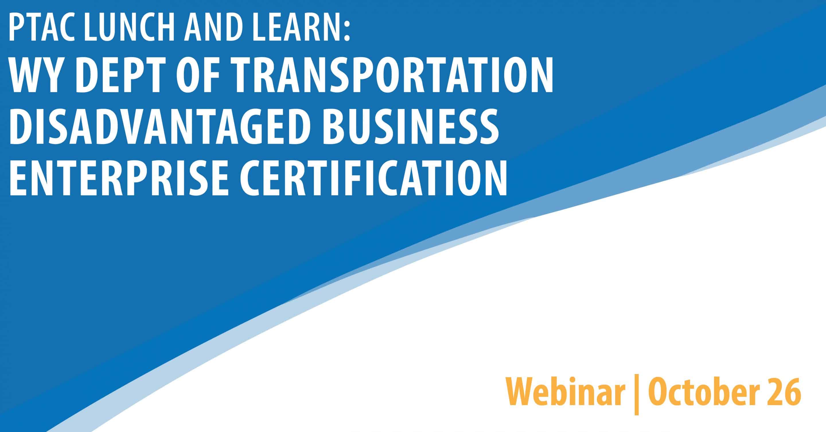 PTAC Lunch and Learn: WY Dept of Transportation Disadvantaged Business Enterprise Certification